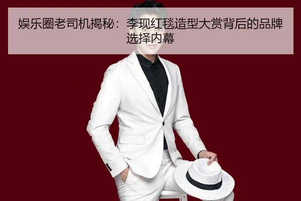 娱乐圈老司机揭秘：李现红毯造型大赏背后的品牌选择内幕